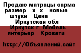 Продаю матрацы сарма размер200х80х20 новые. 2 штуки › Цена ­ 2 000 - Иркутская обл., Иркутск г. Мебель, интерьер » Кровати   